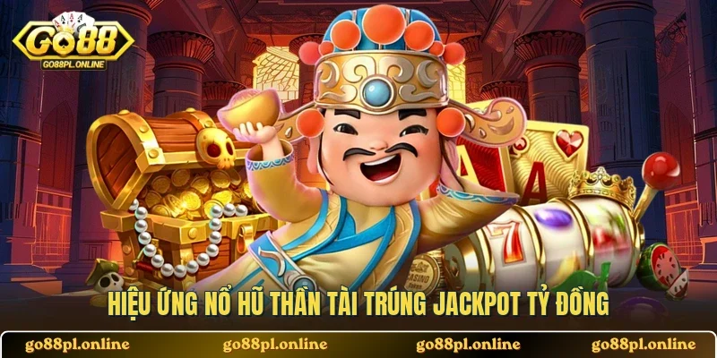 Hiệu ứng nổ hũ Thần Tài trúng jackpot tỷ đồng